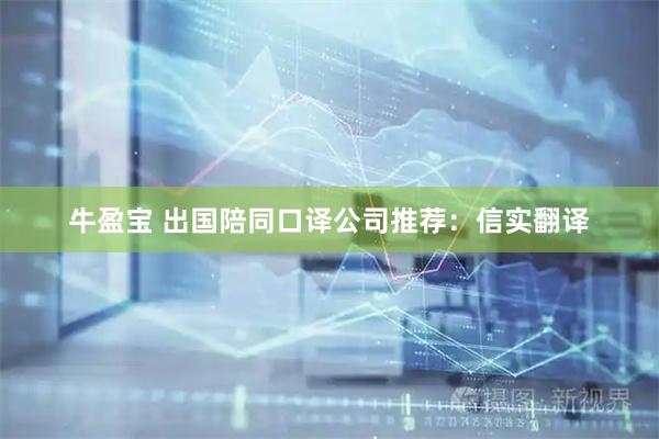 牛盈宝 出国陪同口译公司推荐：信实翻译
