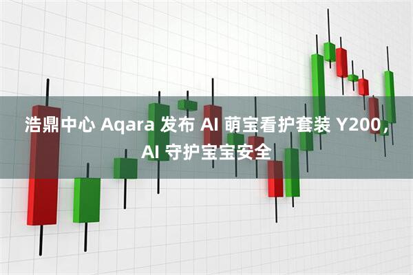 浩鼎中心 Aqara 发布 AI 萌宝看护套装 Y200，AI 守护宝宝安全