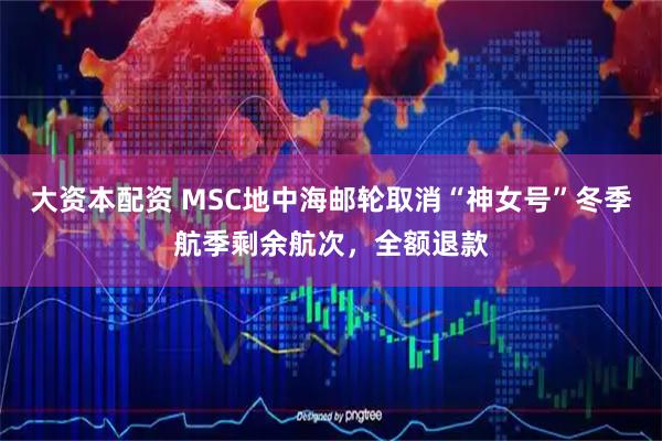 大资本配资 MSC地中海邮轮取消“神女号”冬季航季剩余航次，全额退款