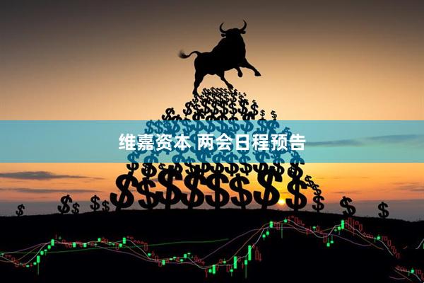 维嘉资本 两会日程预告
