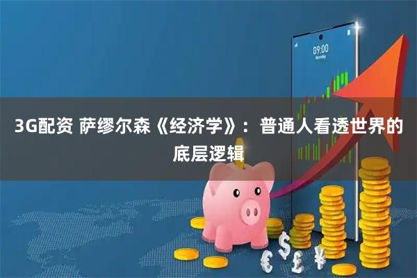 3G配资 萨缪尔森《经济学》：普通人看透世界的底层逻辑