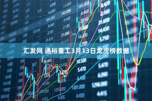 汇发网 通裕重工3月13日龙虎榜数据