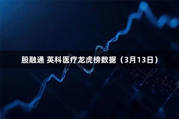 股融通 英科医疗龙虎榜数据（3月13日）