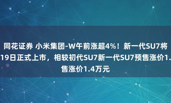 同花证券 小米集团-W午前涨超4%！新一代SU7将于3月19日正式上市，相较初代SU7新一代SU7预售涨价1.4万元
