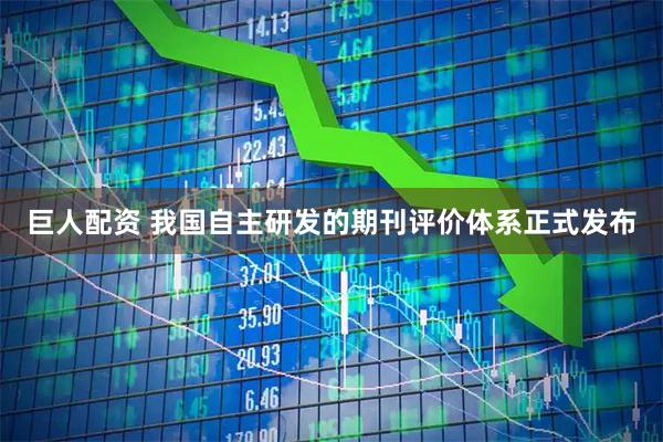 巨人配资 我国自主研发的期刊评价体系正式发布