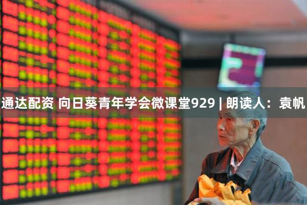通达配资 向日葵青年学会微课堂929 | 朗读人：袁帆