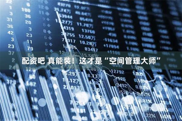 配资吧 真能装！这才是“空间管理大师”