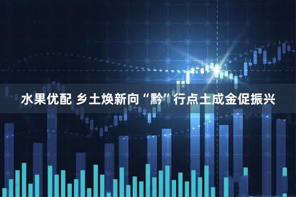 水果优配 乡土焕新向“黔”行点土成金促振兴
