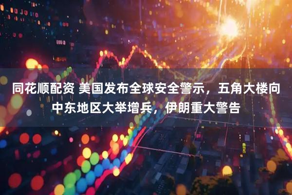 同花顺配资 美国发布全球安全警示,五角大楼向中东地区大举增兵,伊朗重大警告