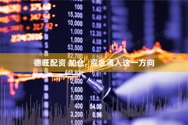 德旺配资 加仓, 资金涌入这一方向